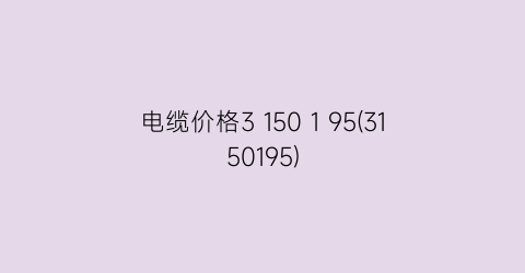 电缆价格3 150 1 95(3150195)